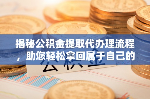 和硕揭秘公积金提取代办理流程，助您轻松拿回属于自己的钱