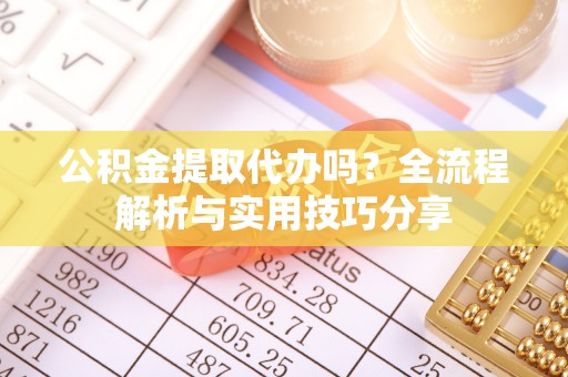 和硕公积金提取代办吗？全流程解析与实用技巧分享