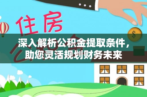 和硕深入解析公积金提取条件，助您灵活规划财务未来