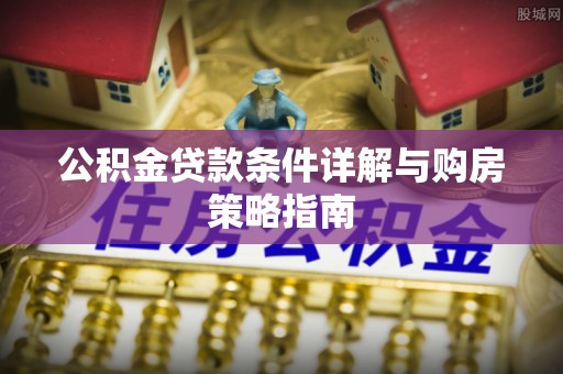 和硕公积金贷款条件详解与购房策略指南