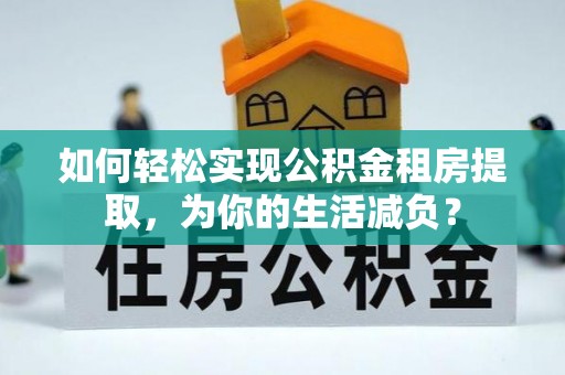 和硕如何轻松实现公积金租房提取，为你的生活减负？