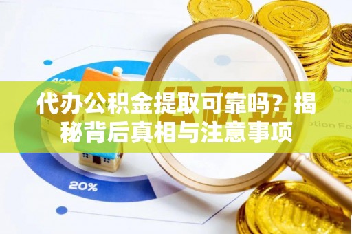 和硕代办公积金提取可靠吗？揭秘背后真相与注意事项