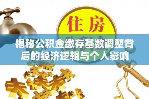和硕揭秘公积金缴存基数调整背后的经济逻辑与个人影响
