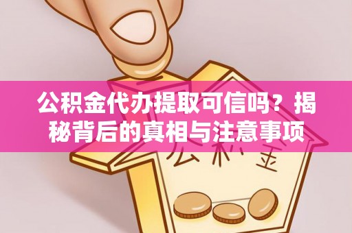 和硕公积金代办提取可信吗？揭秘背后的真相与注意事项