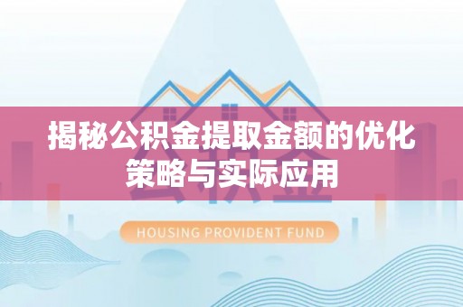 和硕揭秘公积金提取金额的优化策略与实际应用