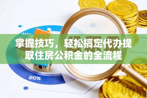 和硕掌握技巧，轻松搞定代办提取住房公积金的全流程