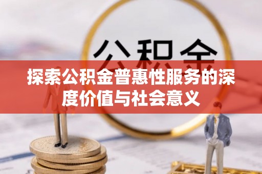 和硕探索公积金普惠性服务的深度价值与社会意义