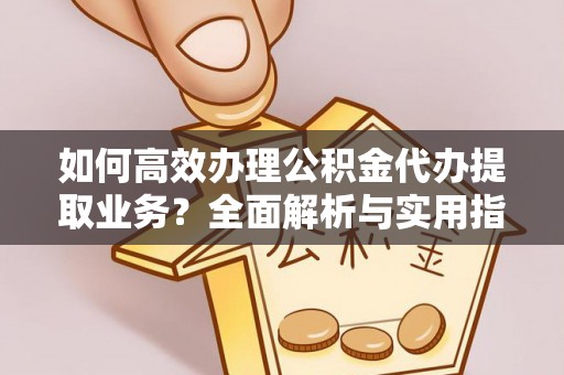 和硕如何高效办理公积金代办提取业务？全面解析与实用指南