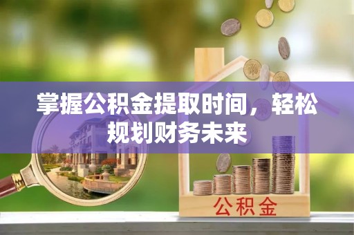 和硕掌握公积金提取时间，轻松规划财务未来