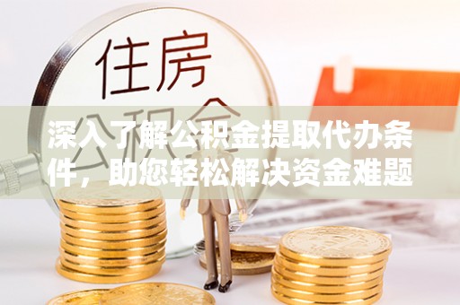 和硕深入了解公积金提取代办条件，助您轻松解决资金难题