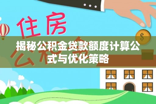 和硕揭秘公积金贷款额度计算公式与优化策略
