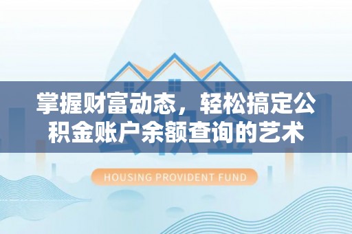 和硕掌握财富动态，轻松搞定公积金账户余额查询的艺术