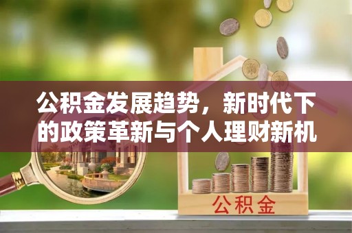 和硕公积金发展趋势，新时代下的政策革新与个人理财新机遇