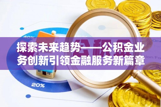 和硕探索未来趋势——公积金业务创新引领金融服务新篇章