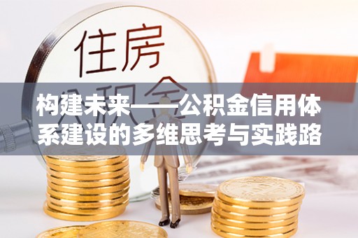 和硕构建未来——公积金信用体系建设的多维思考与实践路径