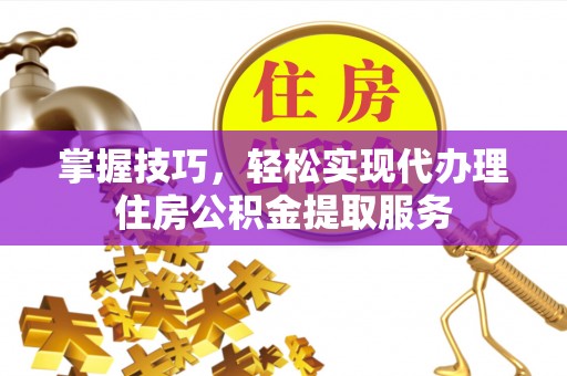 和硕掌握技巧，轻松实现代办理住房公积金提取服务