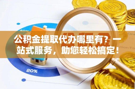 和硕公积金提取代办哪里有？一站式服务，助您轻松搞定！