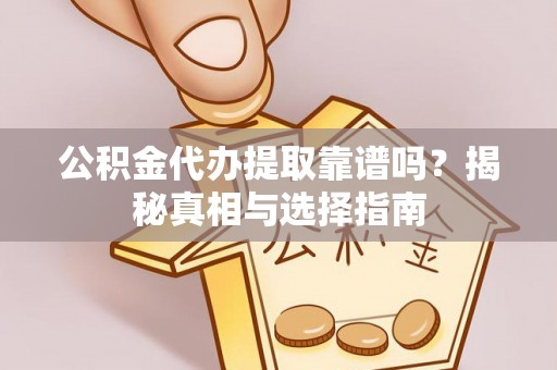 和硕公积金代办提取靠谱吗？揭秘真相与选择指南