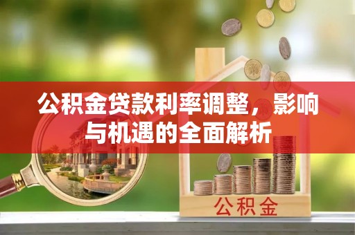 和硕公积金贷款利率调整，影响与机遇的全面解析