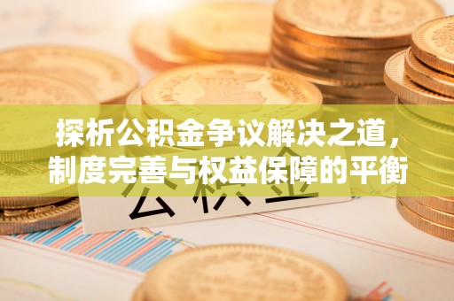 和硕探析公积金争议解决之道，制度完善与权益保障的平衡点