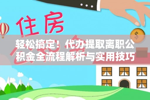 和硕轻松搞定！代办提取离职公积金全流程解析与实用技巧