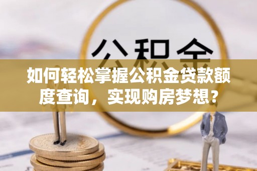 和硕如何轻松掌握公积金贷款额度查询，实现购房梦想？