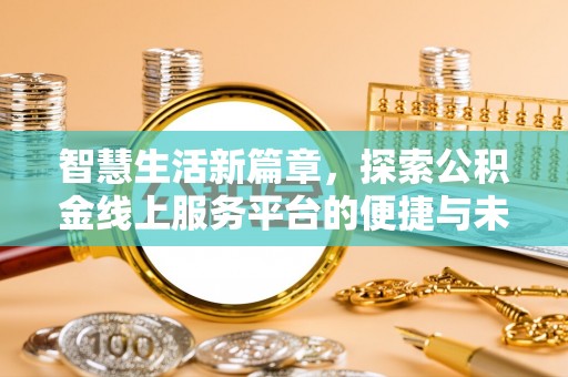 和硕智慧生活新篇章，探索公积金线上服务平台的便捷与未来