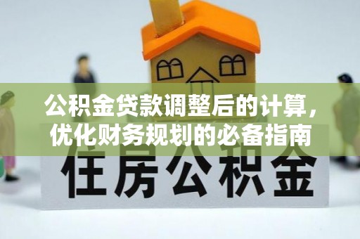 和硕公积金贷款调整后的计算，优化财务规划的必备指南