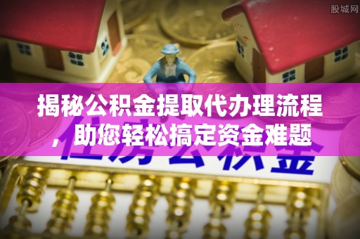和硕揭秘公积金提取代办理流程，助您轻松搞定资金难题