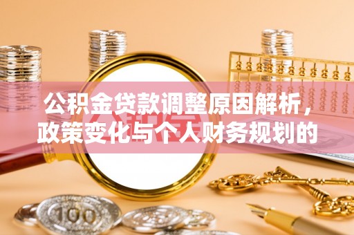 和硕公积金贷款调整原因解析，政策变化与个人财务规划的影响