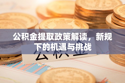 和硕公积金提取政策解读，新规下的机遇与挑战