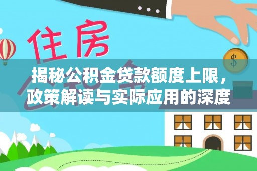 和硕揭秘公积金贷款额度上限，政策解读与实际应用的深度分析