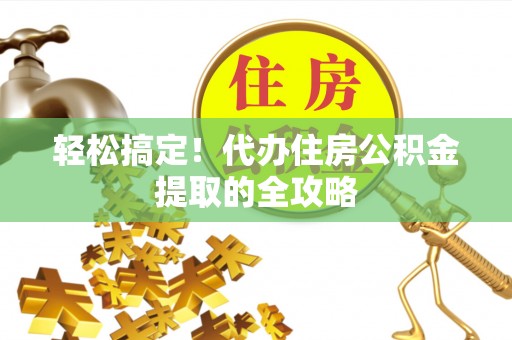 和硕轻松搞定！代办住房公积金提取的全攻略