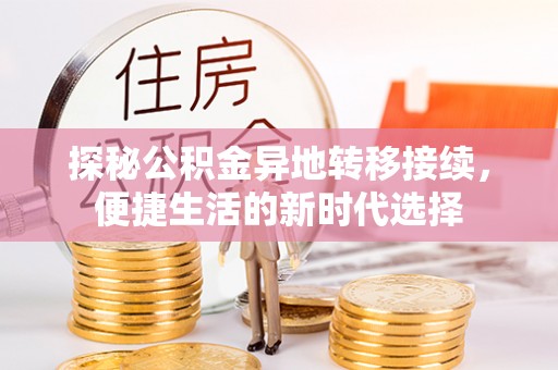和硕探秘公积金异地转移接续，便捷生活的新时代选择