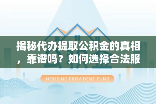 和硕揭秘代办提取公积金的真相，靠谱吗？如何选择合法服务？