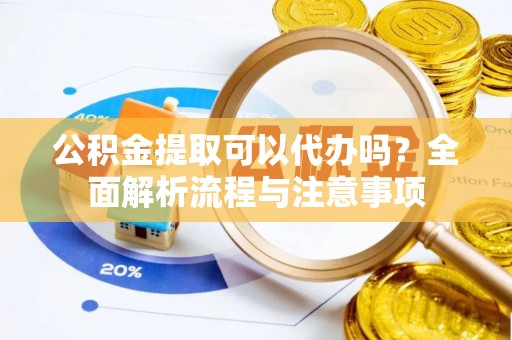 和硕公积金提取可以代办吗？全面解析流程与注意事项