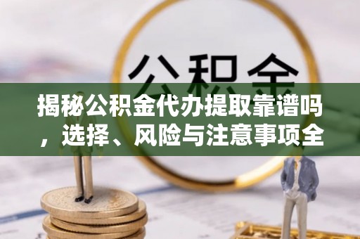 和硕揭秘公积金代办提取靠谱吗，选择、风险与注意事项全解析