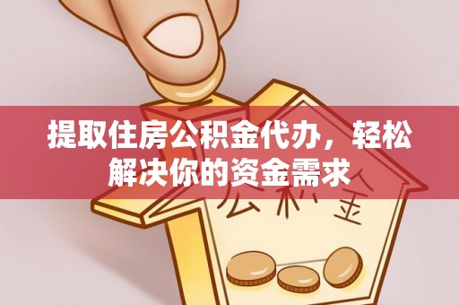 和硕提取住房公积金代办，轻松解决你的资金需求
