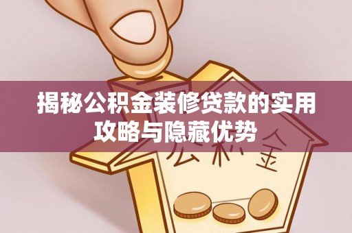 和硕揭秘公积金装修贷款的实用攻略与隐藏优势