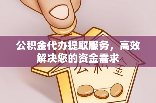 和硕公积金代办提取服务，高效解决您的资金需求