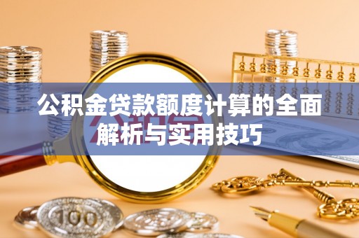 和硕公积金贷款额度计算的全面解析与实用技巧