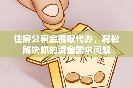 和硕住房公积金提取代办，轻松解决你的资金需求问题