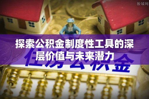 和硕探索公积金制度性工具的深层价值与未来潜力