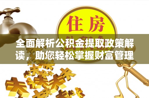 和硕全面解析公积金提取政策解读，助您轻松掌握财富管理新方向