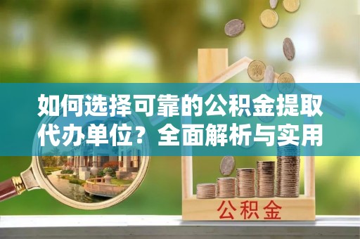 和硕如何选择可靠的公积金提取代办单位？全面解析与实用指南
