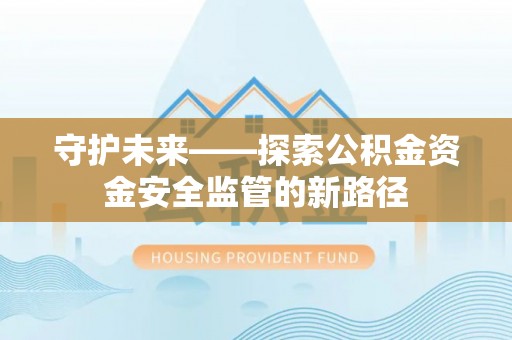 和硕守护未来——探索公积金资金安全监管的新路径