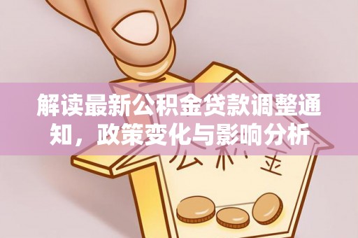 和硕解读最新公积金贷款调整通知，政策变化与影响分析