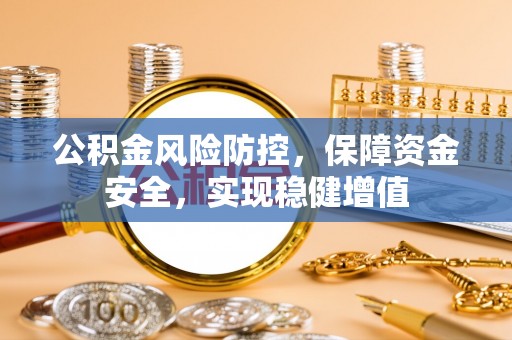 和硕公积金风险防控，保障资金安全，实现稳健增值