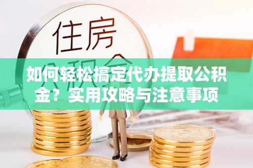 和硕如何轻松搞定代办提取公积金？实用攻略与注意事项