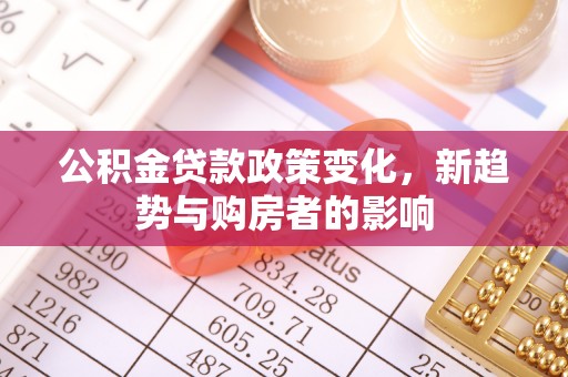 和硕公积金贷款政策变化，新趋势与购房者的影响